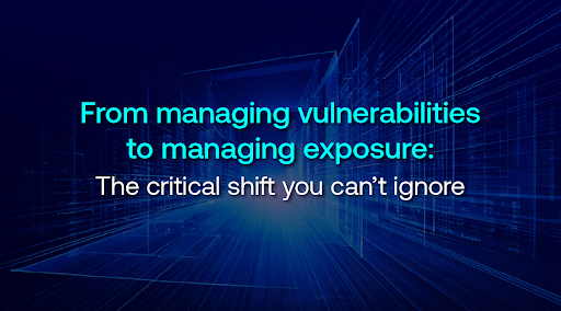 From Managing Vulnerabilities to Managing Exposure: The Critical Shift You Can’t Ignore image